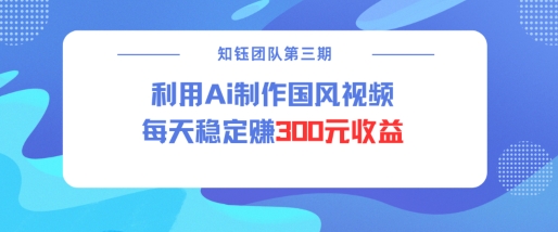 视频号ai国风视频创作者分成计划每天稳定300元收益-金创谷