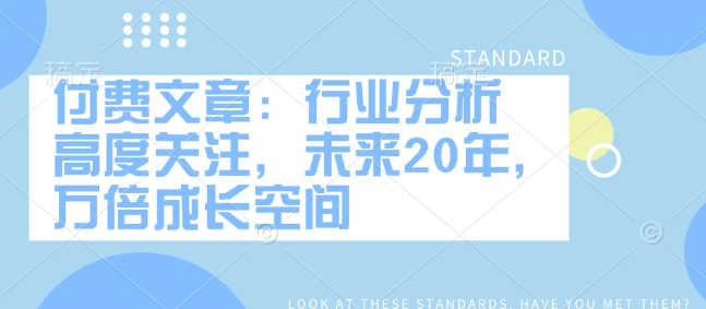 付费文章：行业分析 高度关注，未来20年，万倍成长空间-金创谷