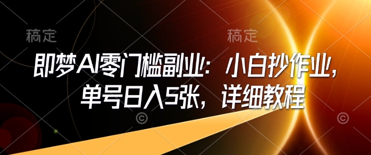 即梦AI零门槛副业：小白抄作业，单号日入5张，详细教程-金创谷