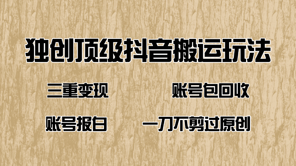 抖音短剧纯搬运玩法，三重变现，账号包回收，账号报白一刀不剪过原创-金创谷
