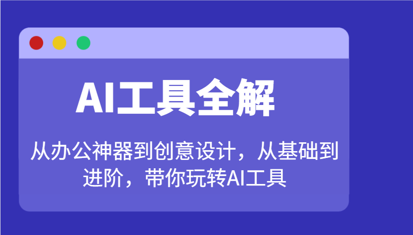 AI工具全解：从办公神器到创意设计，从基础到进阶，带你玩转AI工具-金创谷