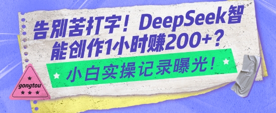 告别苦打字！DeepSeek智能创作1小时入2张？小白实操记录曝光-金创谷
