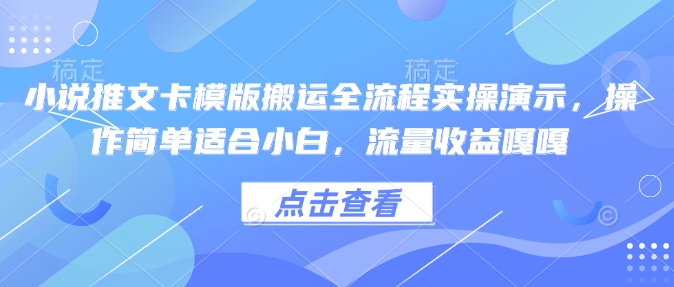 小说推文卡模版搬运全流程实操演示，操作简单适合小白，流量收益嘎嘎-金创谷