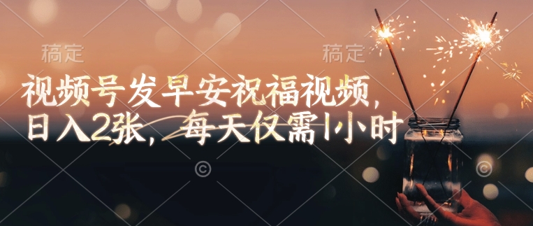 视频号发早安祝福视频，日入2张，每天仅需1小时-金创谷
