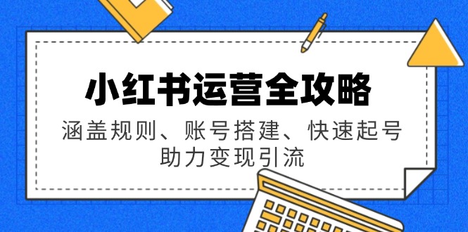小红书运营全攻略：涵盖规则、账号搭建、快速起号，助力变现引流-金创谷
