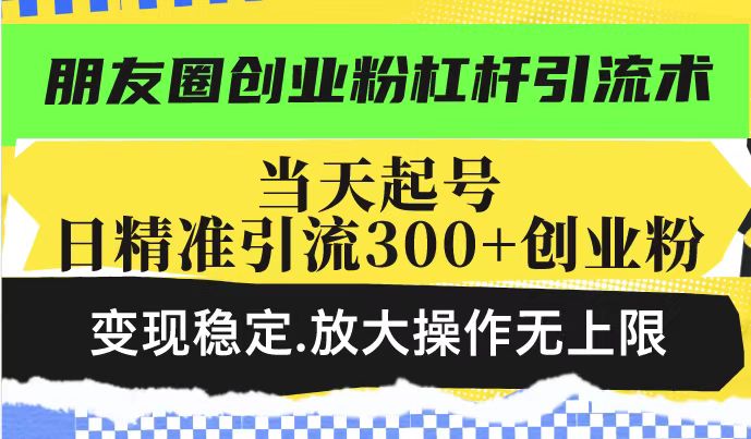 朋友圈创业粉杠杆引流术，投产高轻松日引300+创业粉，变现稳定.放大操…-金创谷