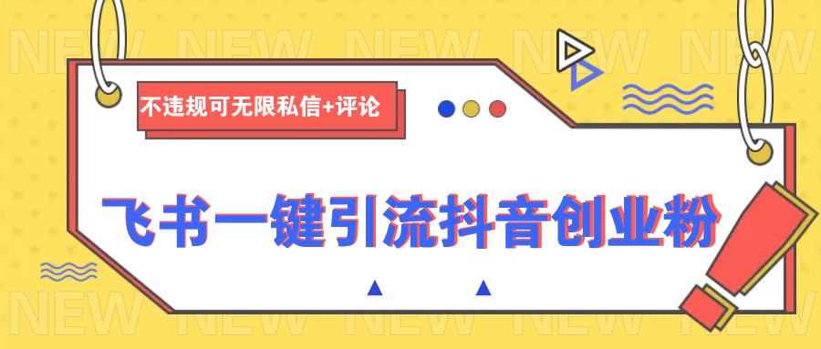 飞书一键引流抖音创业粉，不违规可 无限私信+评论-金创谷