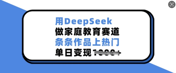 用DeepSeek做家庭教育赛道，条条作品上热门，单日变现多张-金创谷