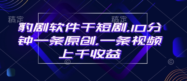 豹剧软件干短剧，10分钟一条原创，爆一条视频上千收益-金创谷