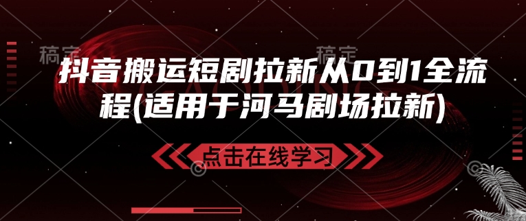 抖音搬运短剧拉新从0到1全流程(适用于河马剧场拉新)-金创谷