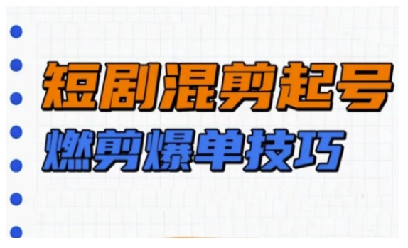 短剧实操教学，短剧混剪起号燃剪爆单技巧-金创谷