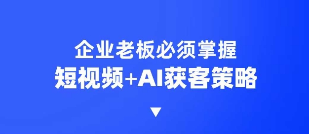 企业短视频AI获客霸屏流量课，6步短视频+AI突围法，3大霸屏抢客策略-金创谷