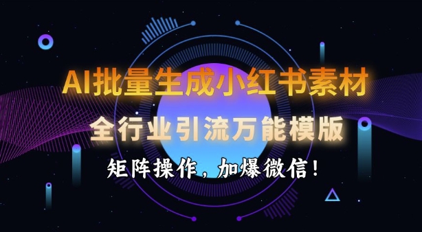 AI批量生成小红书素材，全行业引流万能模版，矩阵操作，加爆微信-金创谷