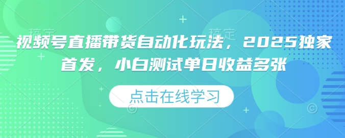 视频号直播带货自动化玩法，2025独家首发，小白测试单日收益多张【揭秘】-金创谷
