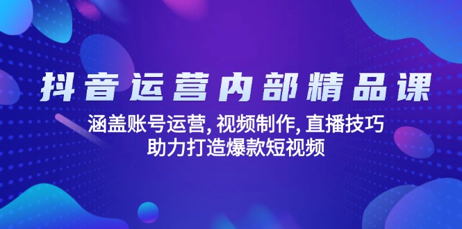 抖音运营内部精品课：涵盖账号运营, 视频制作, 直播技巧, 助力打造爆款…-金创谷