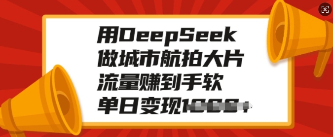 用DeepSeek做城市航拍大片，流量赚到手软，单日变现多张-金创谷