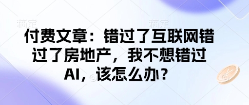 付费文章：错过了互联网错过了房地产，我不想错过AI，该怎么办？-金创谷