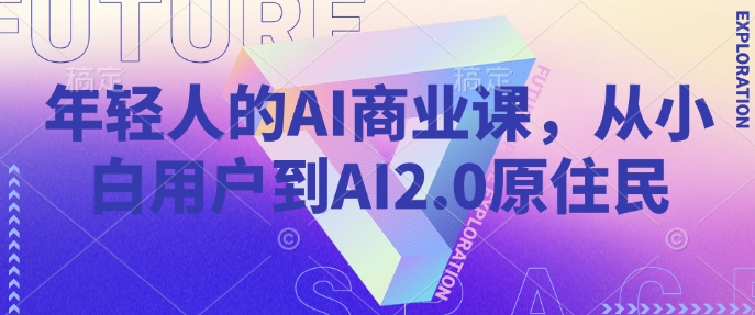 年轻人的AI商业课，从小白用户到AI2.0原住民-金创谷