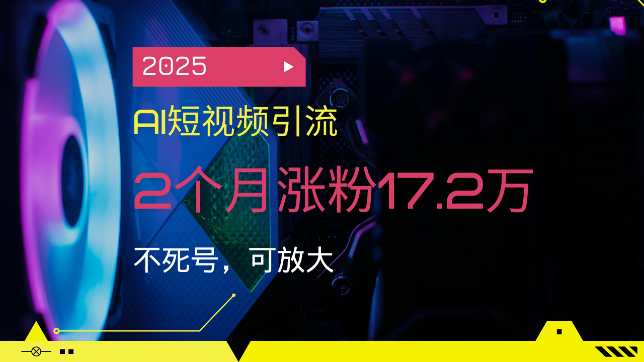 2025AI短视频引流，2个月涨粉17.2万，不死号，可放大-金创谷