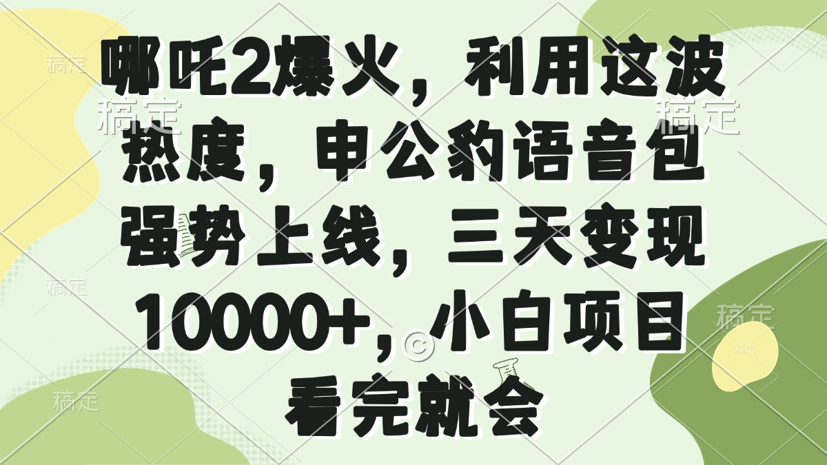 哪吒2爆火，利用这波热度，申公豹语音包强势上线，三天变现10000+，小…-金创谷