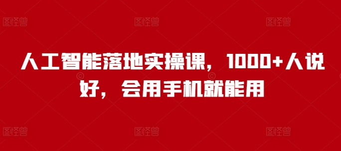 人工智能落地实操课，1000+人说好，会用手机就能用-金创谷