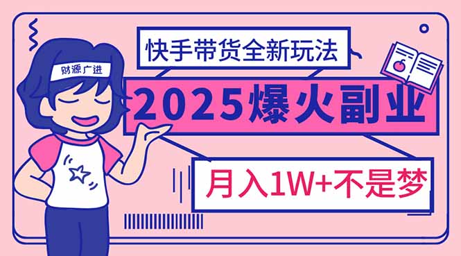 2025年爆红副业！快手带货全新玩法，月入1万加不是梦！-金创谷