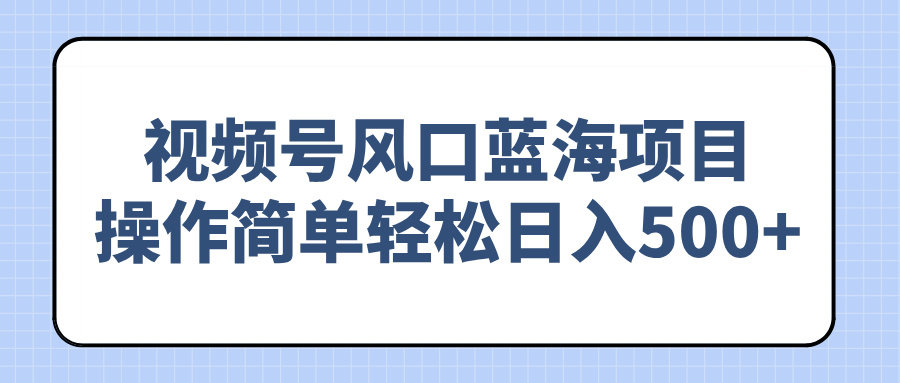 视频号风口蓝海项目，操作简单轻松日入500+-金创谷