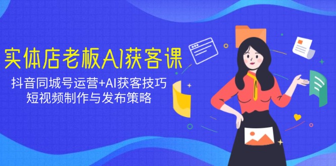 实体店老板AI获客课：抖音同城号运营+AI获客技巧，短视频制作与发布策略-金创谷