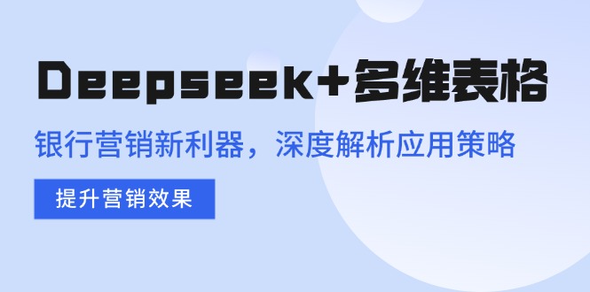 Deepseek+多维表格，银行营销新利器，深度解析应用策略，提升营销效果-金创谷
