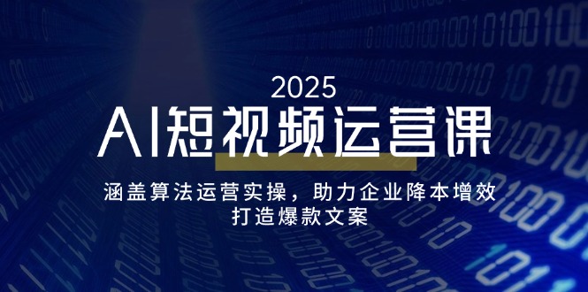 AI短视频运营课，涵盖算法运营实操，助力企业降本增效，打造爆款文案-金创谷