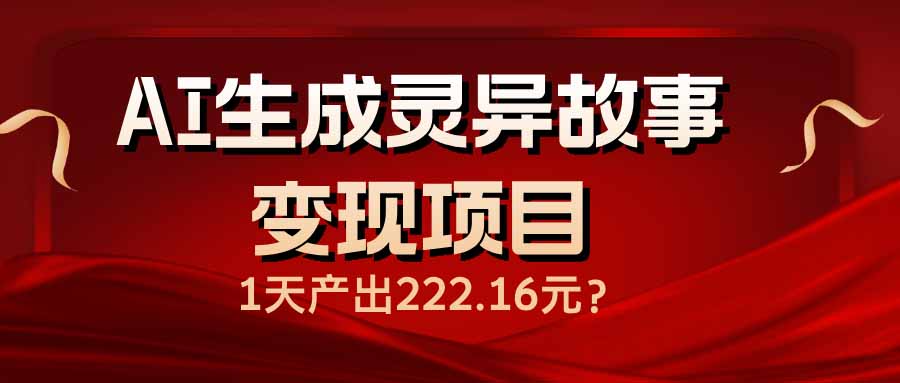 AI生成灵异故事变现项目，1天产出222.16元-金创谷