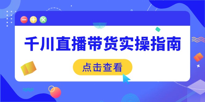 千川直播带货实操指南：从选品到数据优化，基础到实操全面覆盖-金创谷