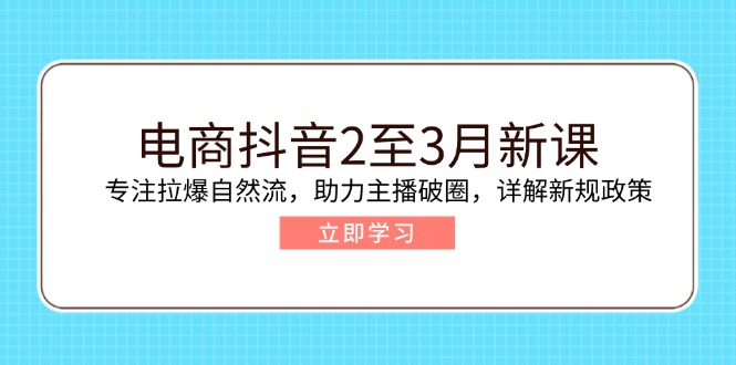 电商抖音2至3月新课：专注拉爆自然流，助力主播破圈，详解新规政策-金创谷
