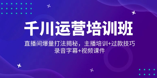 千川运营培训班，直播间爆量打法揭秘，主播培训+过款技巧，录音字幕+视频-金创谷