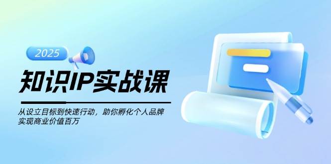 知识IP实战课，从设立目标到快速行动，助你孵化个人品牌，实现商业价值百万-金创谷