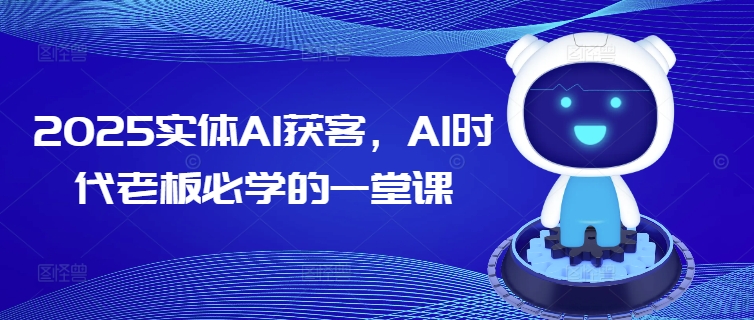 2025实体AI获客，AI时代老板必学的一堂课-金创谷