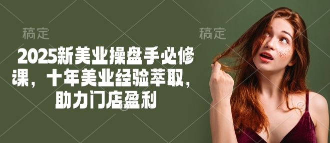 2025新美业操盘手必修课，十年美业经验萃取，助力门店盈利-金创谷