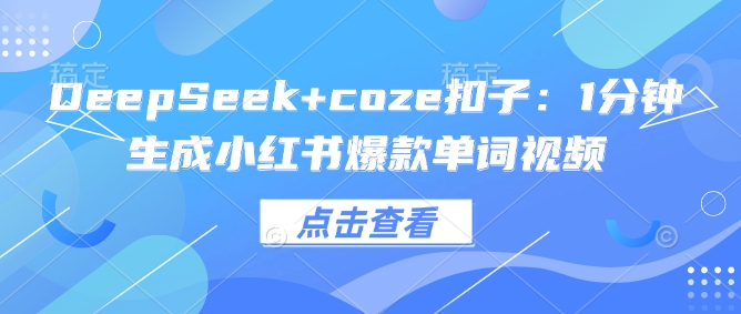 DeepSeek+coze扣子：1分钟生成小红书爆款单词视频-金创谷