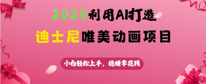 2025利用AI打造迪士尼唯美动画项目，小白轻松上手，稳挣零花钱-金创谷