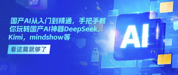 国产AI从入门到精通，手把手教你玩转国产AI神器DeepSeek，Kimi，mindshow等-金创谷