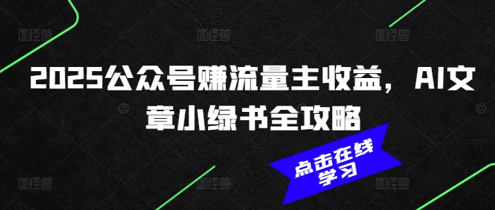 2025公众号赚流量主收益，AI文章小绿书全攻略-金创谷