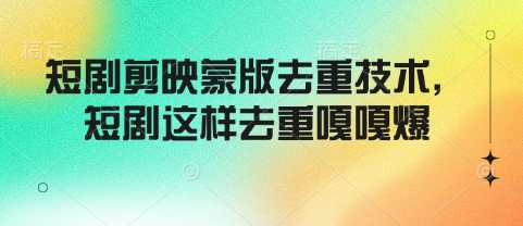 短剧剪映蒙版去重技术，短剧这样去重嘎嘎爆-金创谷