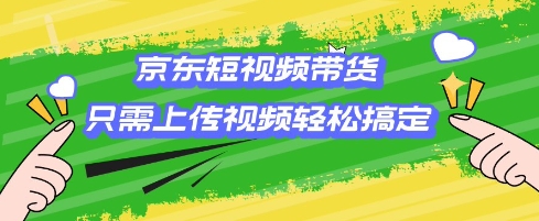 京东短视频带货，只需上传视频就搞定，小白轻松上手【揭秘】-金创谷