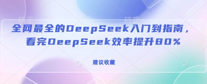 全网最全的DeepSeek入门到指南，看完DeepSeek效率提升80%(建议收藏)-金创谷