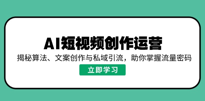 AI短视频创作运营，揭秘算法、文案创作与私域引流，助你掌握流量密码-金创谷