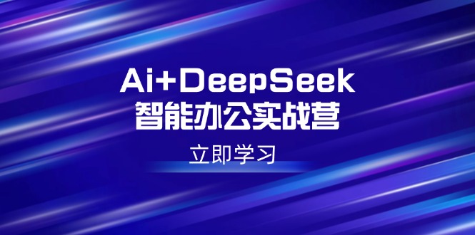 Ai+DeepSeek智能办公实战营：解锁AI写作、设计、PPT等高薪技能-金创谷
