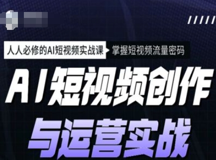 AI短视频创作与运营实战课程，人人必修的AI短视频实战课，掌握短视频流量密码-金创谷