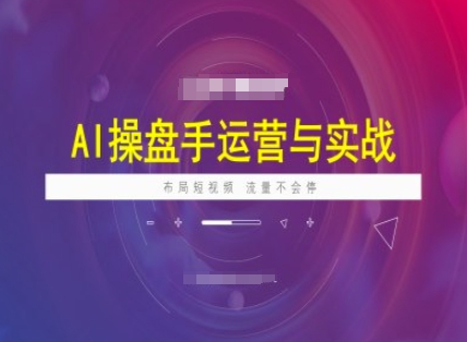 AI操盘手运营实战课程，布局短祝频，流量不会停-金创谷