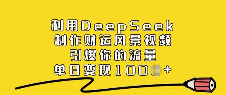 利用DeepSeek制作财运风景视频，引爆你的流量，单日变现多张-金创谷