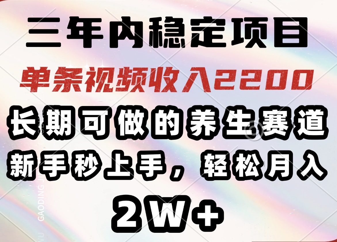 三年内稳定项目，长期可做的养生赛道，单条视频收入2200，新手秒上手，…-金创谷